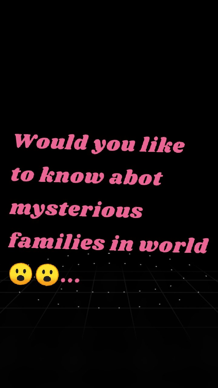 Would you like to know abot mysterious families in world😮😮...